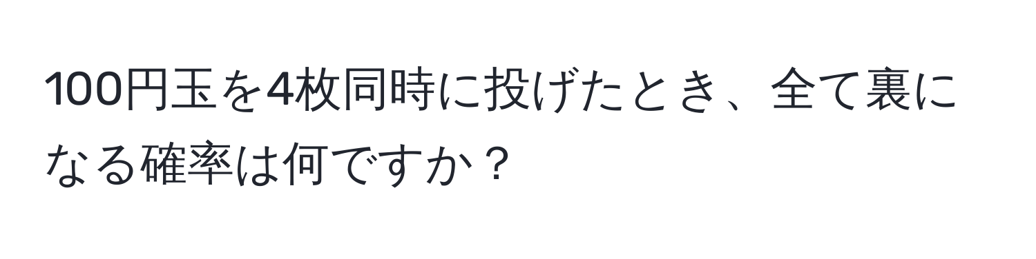 100円玉を4枚同時に投げたとき、全て裏になる確率は何ですか？