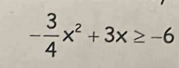 - 3/4 x^2+3x≥ -6