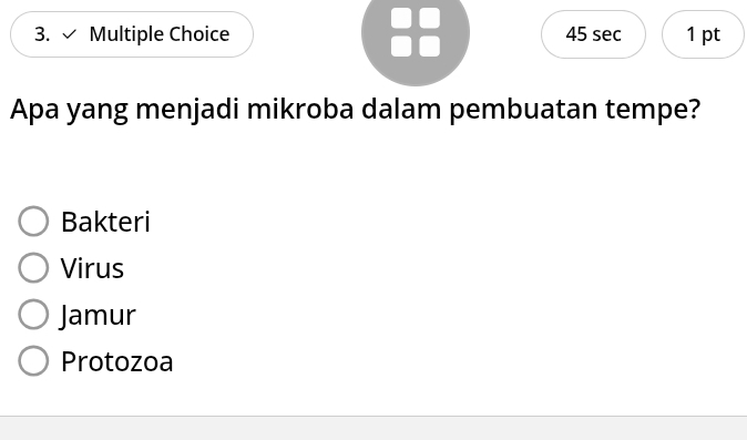 √ Multiple Choice 45 sec 1 pt
Apa yang menjadi mikroba dalam pembuatan tempe?
Bakteri
Virus
Jamur
Protozoa