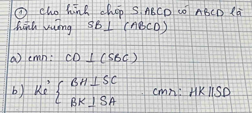 ① cho hūnk chop S ABCD CO ABCD la 
hinh ruong SB⊥ (ABCD)
a cmn: CD⊥ (SBC)
b) k. 1 beginarrayl BH⊥ SC BK⊥ SAendarray.  cmn:HKparallel SD