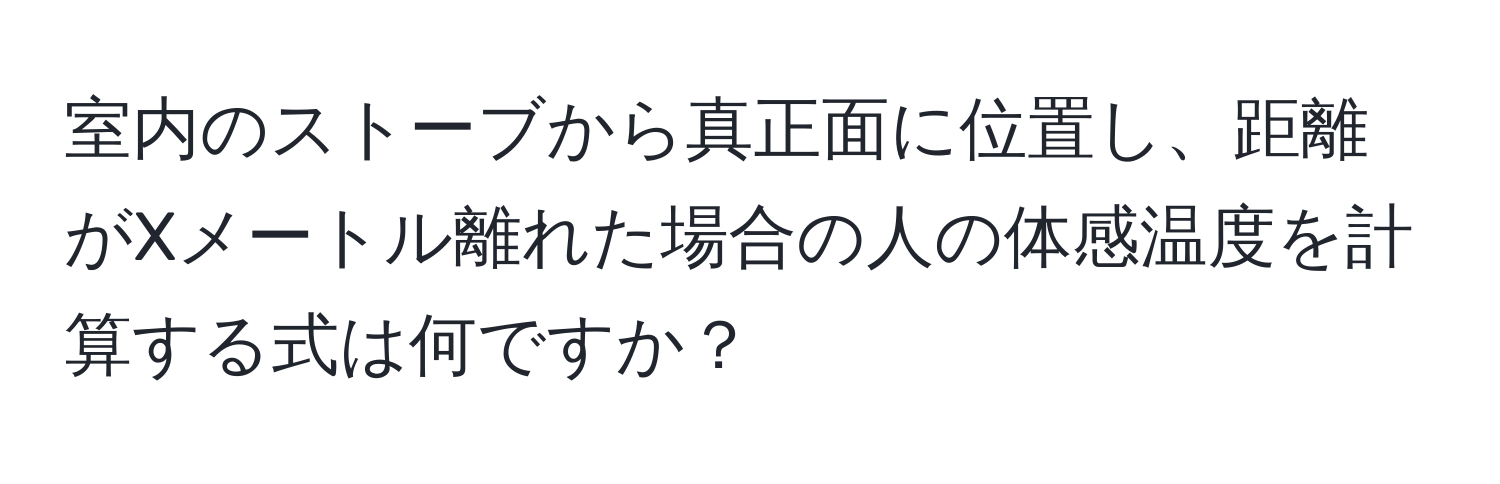 室内のストーブから真正面に位置し、距離がXメートル離れた場合の人の体感温度を計算する式は何ですか？