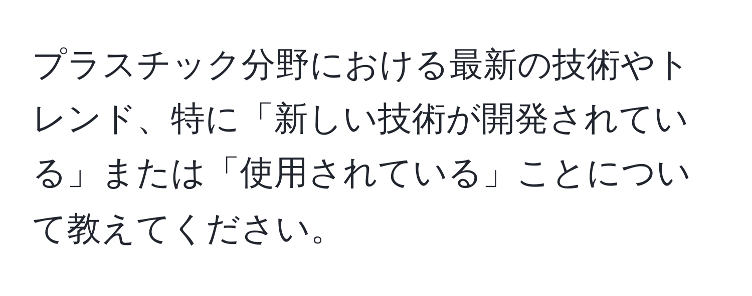 プラスチック分野における最新の技術やトレンド、特に「新しい技術が開発されている」または「使用されている」ことについて教えてください。