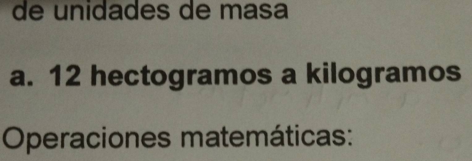 de unidades de masa
a. 12 hectogramos a kilogramos
Operaciones matemáticas: