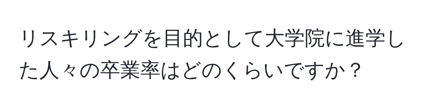 リスキリングを目的として大学院に進学した人々の卒業率はどのくらいですか？