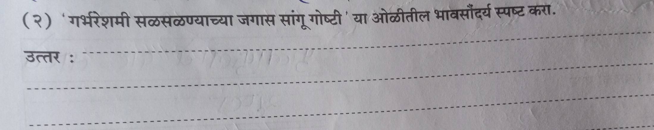 (२) 'गर्भरेशमी सळसळण्याच्या जगास सांगूगोष्टी' या ओळीतील भावसौंदर्य स्पष्ट करा. 
उत्तर : 
_ 
_ 
_