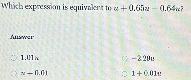 Which expression is equivalent to u+0.65u-0.64u ? Answer 1.01u -2.29u ...