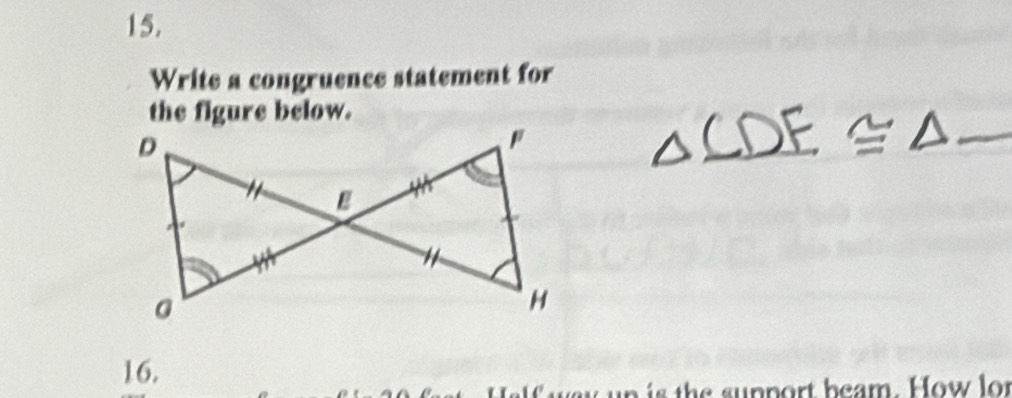 Write a congruence statement for 
the figure below. 
16. 
way n is the support beam. How lor