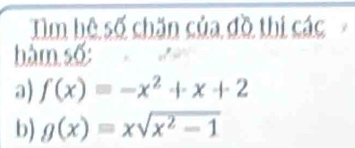 Tìm hệ số chăn của đồ thị các
hàm số:
a) f(x)=-x^2+x+2
b) g(x)=xsqrt(x^2-1)