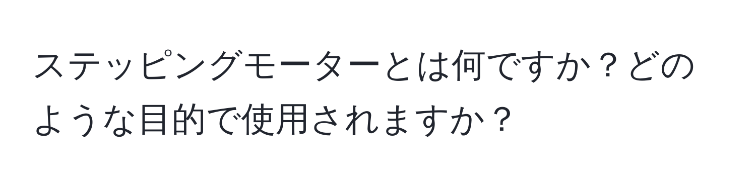 ステッピングモーターとは何ですか？どのような目的で使用されますか？