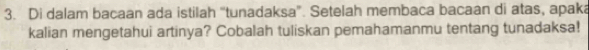 Di dalam bacaan ada istilah “tunadaksa”. Setelah membaca bacaan di atas, apaka 
kalian mengetahui artinya? Cobalah tuliskan pemahamanmu tentang tunadaksa!