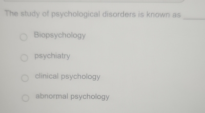 The study of psychological disorders is known as
_
Biopsychology
psychiatry
clinical psychology
abnormal psychology