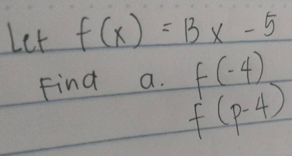 Let f(x)=13x-5
Find a. f(-4)
f(p-4)