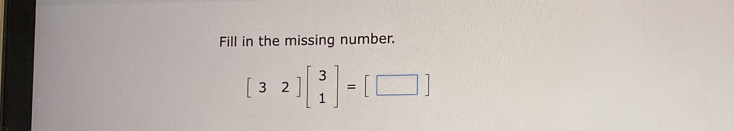 Fill in the missing number.
[32]beginbmatrix 3 1endbmatrix =[□ ]