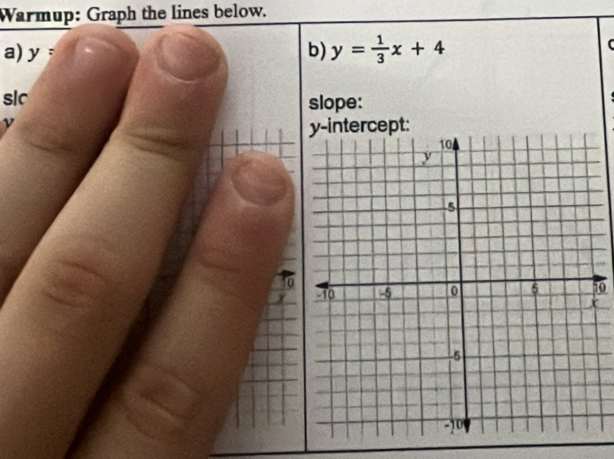 Warmup: Graph the lines below. 
a) y= b) y= 1/3 x+4
slc 
slope: 
ν 
0