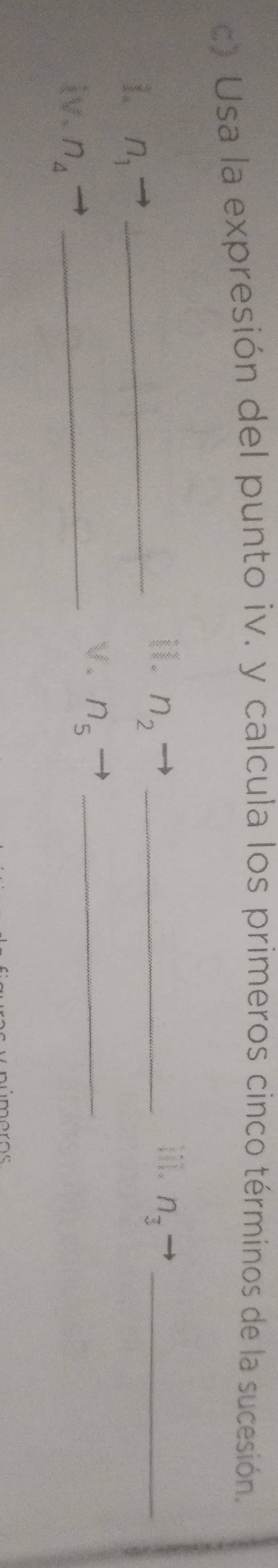 Usa la expresión del punto iv. y calcula los primeros cinco términos de la sucesión. 
ii1. 
i. n_2 _ n_3 _ 
1. n_1 _ 
√ . n_5 _ 
iv. n_4 _