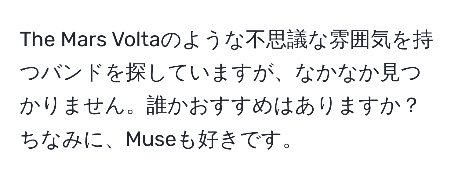 The Mars Voltaのような不思議な雰囲気を持つバンドを探していますが、なかなか見つかりません。誰かおすすめはありますか？ちなみに、Museも好きです。