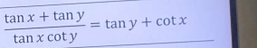  (tan x+tan y)/tan xcot y =tan y+cot x