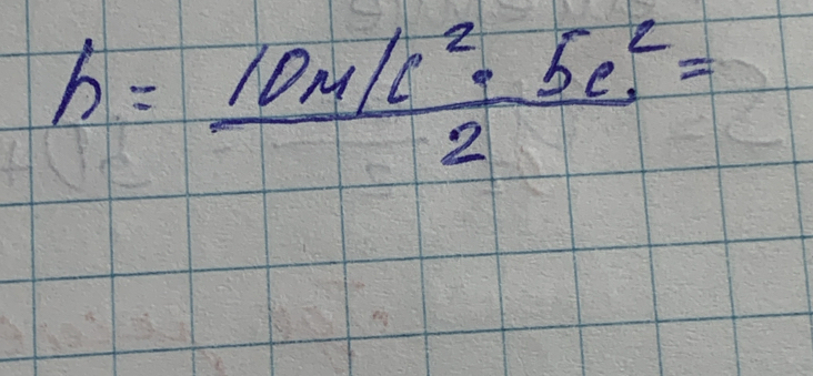 h= (10m/c^2· 5e^2)/2 =