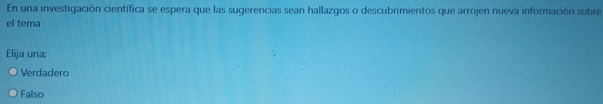 En una investigación científica se espera que las sugerencias sean hallazgos o descubrimientos que arrojen nueva información sobre
el tema
Elija una;
Verdadero
Falso