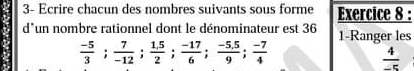 3- Ecrire chacun des nombres suivants sous forme Exercice 8 : 
d'un nombre rationnel dont le dénominateur est 36 1-Ranger les
 (-5)/3 ;  7/-12 ;  (1.5)/2 ;  (-17)/6 ;  (-5.5)/9 ;  (-7)/4 
 4/-5 