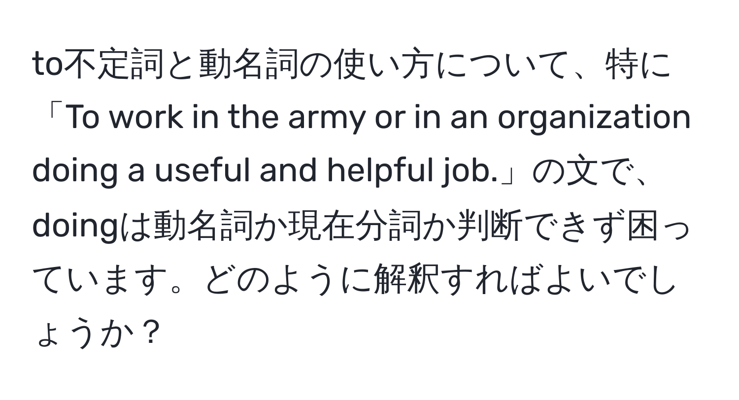 to不定詞と動名詞の使い方について、特に「To work in the army or in an organization doing a useful and helpful job.」の文で、doingは動名詞か現在分詞か判断できず困っています。どのように解釈すればよいでしょうか？