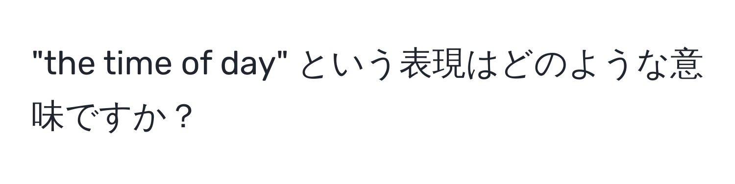 "the time of day" という表現はどのような意味ですか？