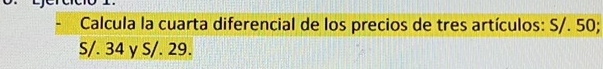 Calcula la cuarta diferencial de los precios de tres artículos: S/. 50;
S/. 34 γ S/. 29.