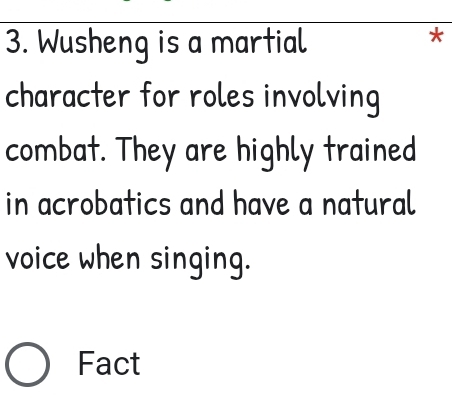 Wusheng is a martial 
* 
character for roles involving 
combat. They are highly trained 
in acrobatics and have a natural 
voice when singing. 
Fact