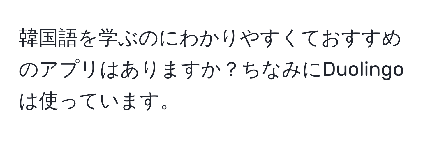 韓国語を学ぶのにわかりやすくておすすめのアプリはありますか？ちなみにDuolingoは使っています。