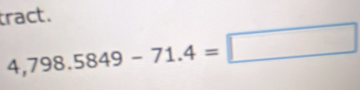 tract.
4,798.5849-71.4=□