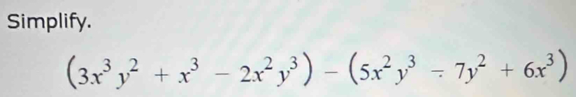 Simplify.
(3x^3y^2+x^3-2x^2y^3)-(5x^2y^3/ 7y^2+6x^3)