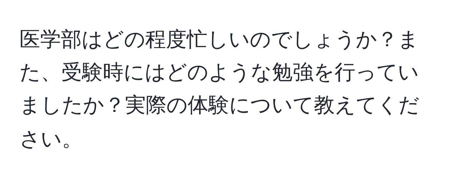 医学部はどの程度忙しいのでしょうか？また、受験時にはどのような勉強を行っていましたか？実際の体験について教えてください。