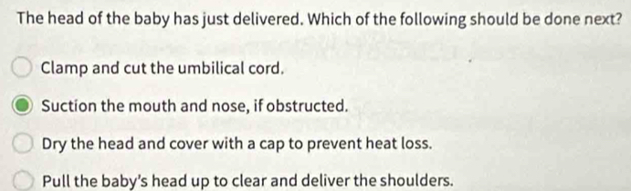Solved: The head of the baby has just delivered. Which of the following ...