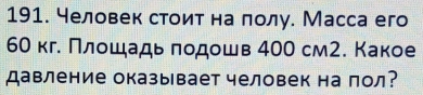 человек стоит на лолу. Масса его
60 кге Πлοшадь лодошв 400 см2. Какое 
Давление оказывает человек на лол?