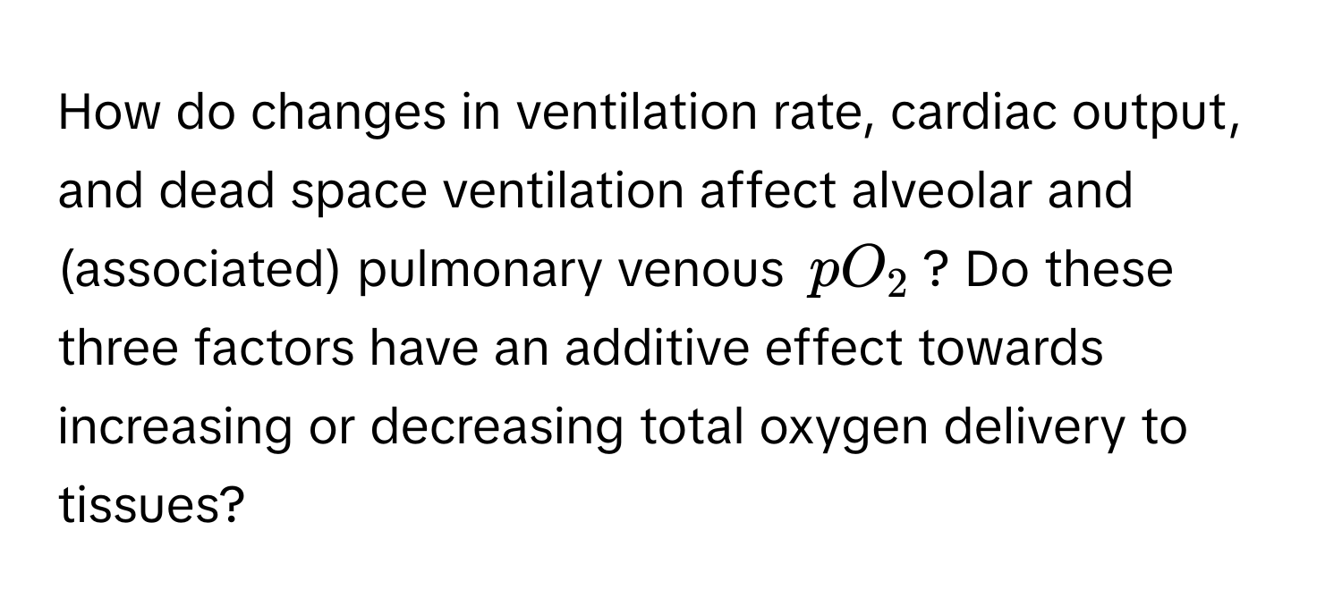 How do changes in ventilation rate, cardiac output, and dead space ventilation affect alveolar and (associated) pulmonary venous $pO_2$? Do these three factors have an additive effect towards increasing or decreasing total oxygen delivery to tissues?