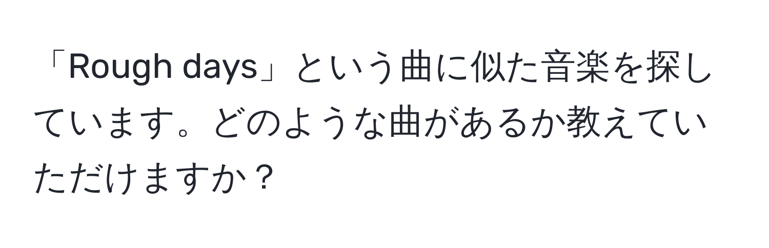 「Rough days」という曲に似た音楽を探しています。どのような曲があるか教えていただけますか？