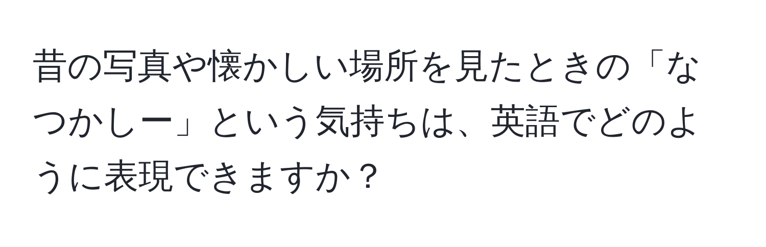 昔の写真や懐かしい場所を見たときの「なつかしー」という気持ちは、英語でどのように表現できますか？