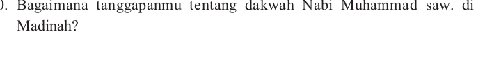 Bagaimana tanggapanmu tentang dakwah Nabi Muhammad saw. di 
Madinah?