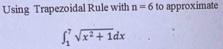 Using Trapezoidal Rule with n=6 to approximate
∈t _1^(7sqrt(x^2)+1)dx