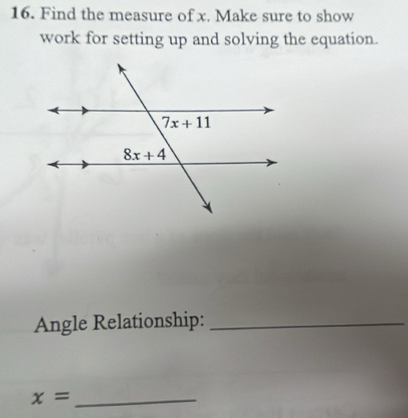 Find the measure of x. Make sure to show
work for setting up and solving the equation.
Angle Relationship:_
_ x=