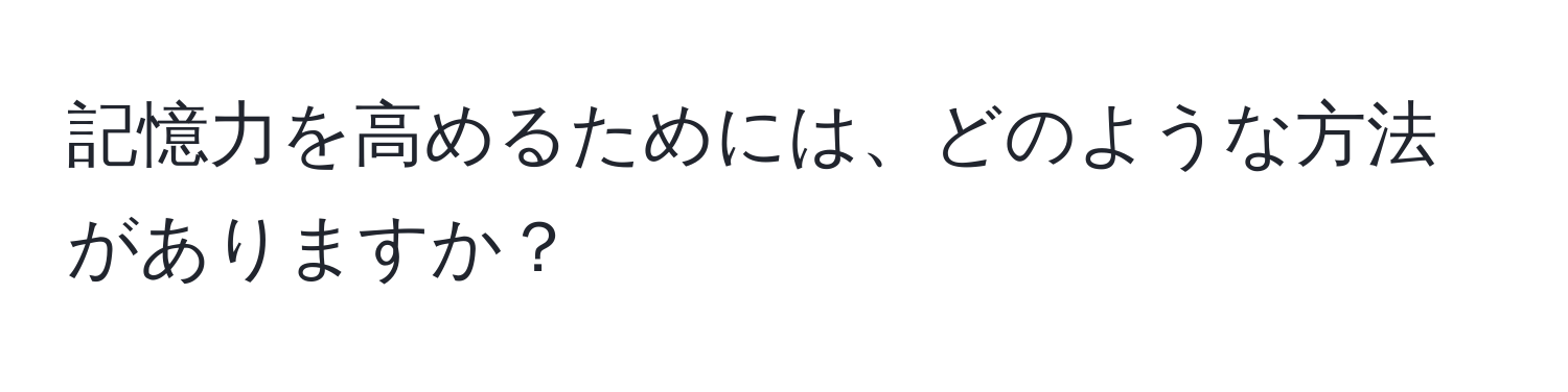 記憶力を高めるためには、どのような方法がありますか？