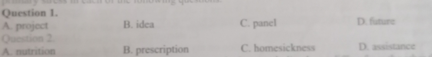 A. project B. idea C. panel D. future
Question 2.
A. nutrition B. prescription C. homesickness D. assistance