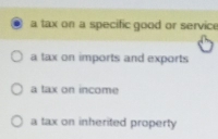 a tax on a specific good or service
a tax on imports and exports
a tax on income
a tax on inherited property