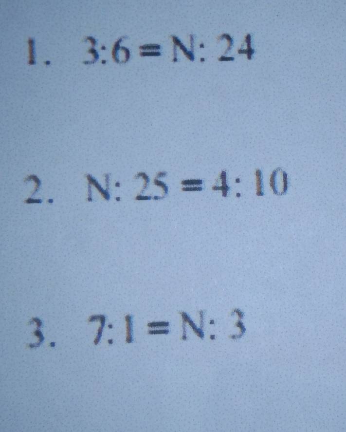 3:6=N:24
2. N:25=4:10
3. 7:1=N:3