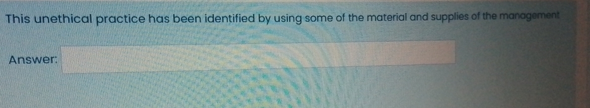 This unethical practice has been identified by using some of the material and supplies of the management 
Answer: