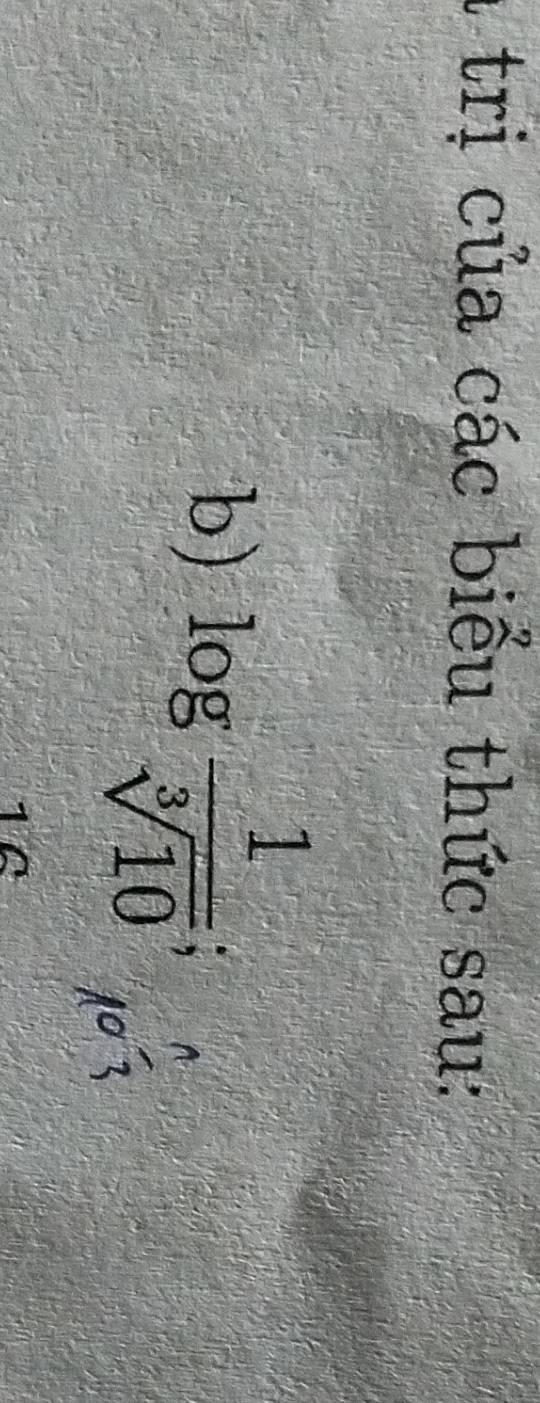 a trị của các biểu thức sau: 
b) log  1/sqrt[3](10) ;