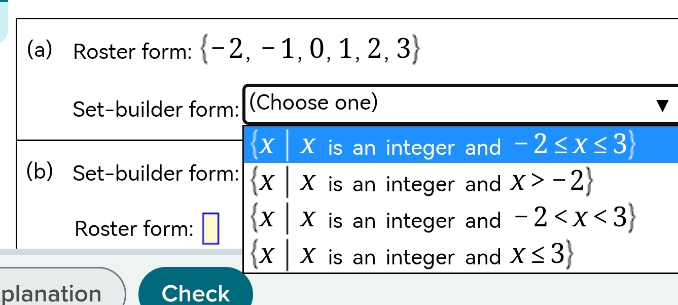 Roster form:  -2,-1,0,1,2,3
Set-builder form: (Choose one) 
△ X is an integer and -2≤ x≤ 3
(b) Set-builder form:  x|x is an integer and x>-2
Roster form: □  x|x is an integer and . -2
 x|x is an integer and . x≤ 3
planation Check