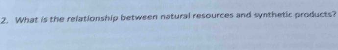 What is the relationship between natural resources and synthetic products?