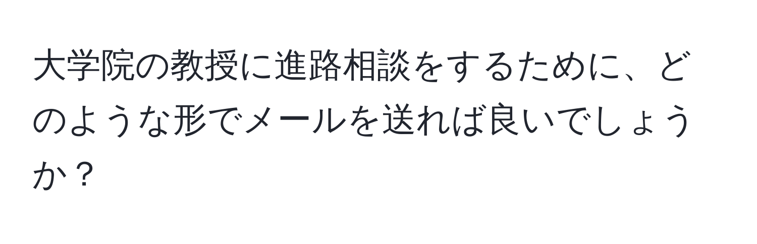 大学院の教授に進路相談をするために、どのような形でメールを送れば良いでしょうか？