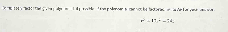 Completely factor the given polynomial, if possible. If the polynomial cannot be factored, write NF for your answer.
x^3+10x^2+24x